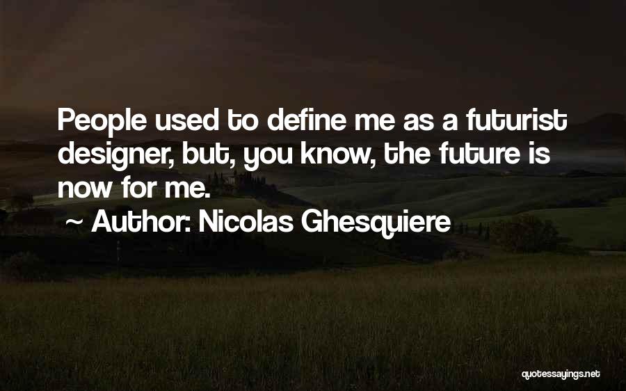 Nicolas Ghesquiere Quotes: People Used To Define Me As A Futurist Designer, But, You Know, The Future Is Now For Me.