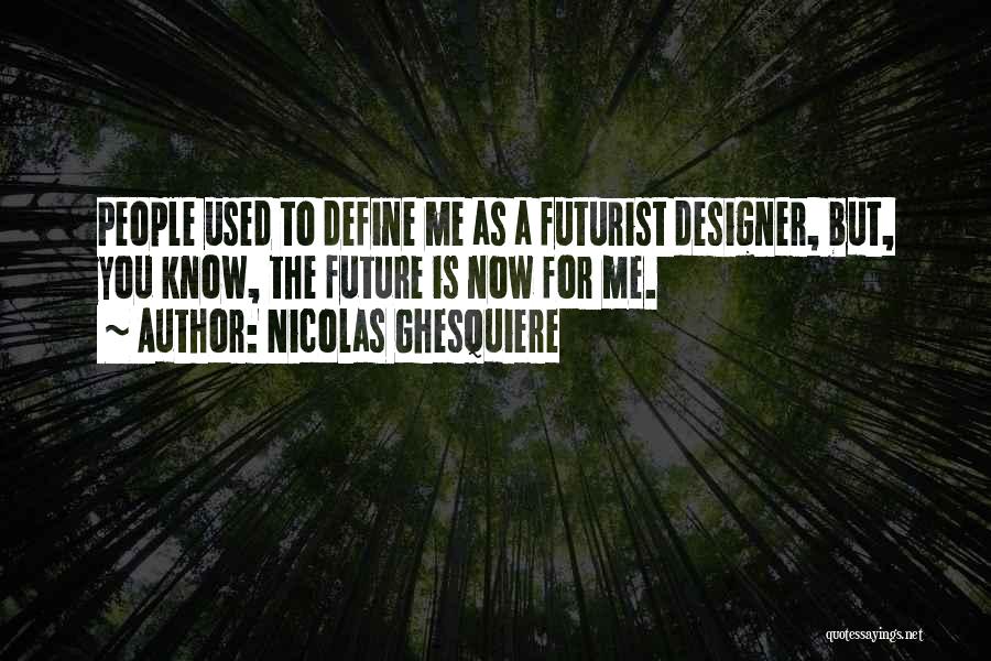 Nicolas Ghesquiere Quotes: People Used To Define Me As A Futurist Designer, But, You Know, The Future Is Now For Me.