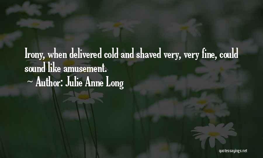 Julie Anne Long Quotes: Irony, When Delivered Cold And Shaved Very, Very Fine, Could Sound Like Amusement.