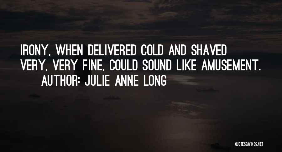 Julie Anne Long Quotes: Irony, When Delivered Cold And Shaved Very, Very Fine, Could Sound Like Amusement.