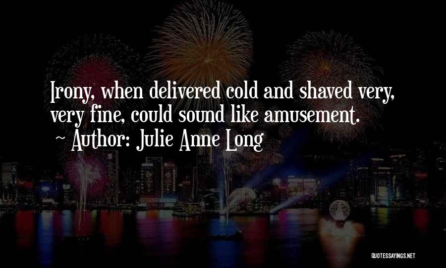 Julie Anne Long Quotes: Irony, When Delivered Cold And Shaved Very, Very Fine, Could Sound Like Amusement.