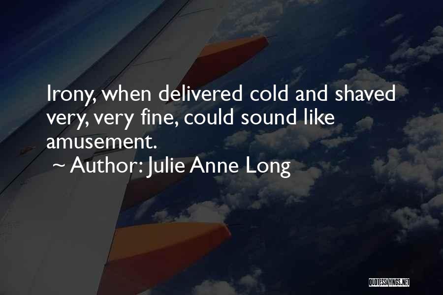 Julie Anne Long Quotes: Irony, When Delivered Cold And Shaved Very, Very Fine, Could Sound Like Amusement.