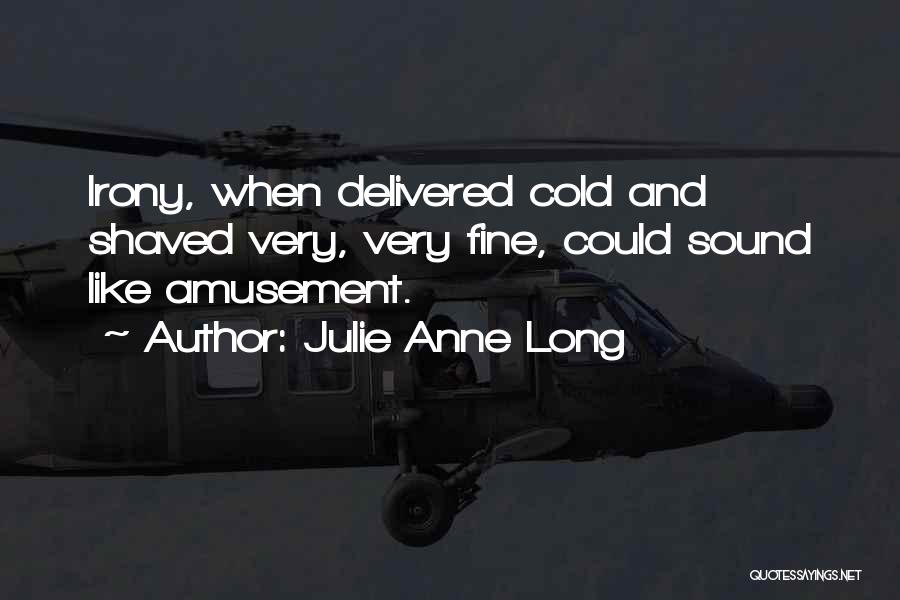 Julie Anne Long Quotes: Irony, When Delivered Cold And Shaved Very, Very Fine, Could Sound Like Amusement.