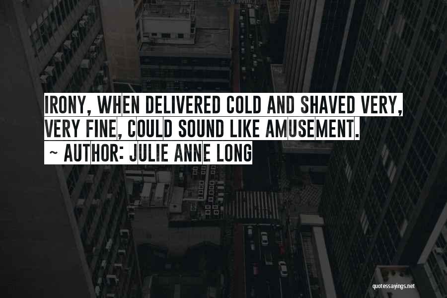 Julie Anne Long Quotes: Irony, When Delivered Cold And Shaved Very, Very Fine, Could Sound Like Amusement.