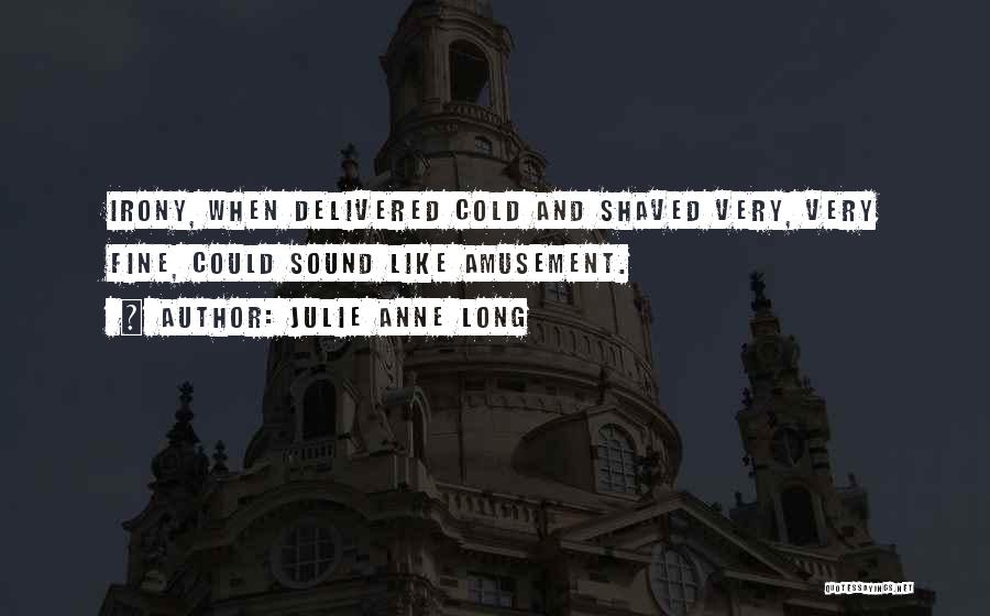 Julie Anne Long Quotes: Irony, When Delivered Cold And Shaved Very, Very Fine, Could Sound Like Amusement.