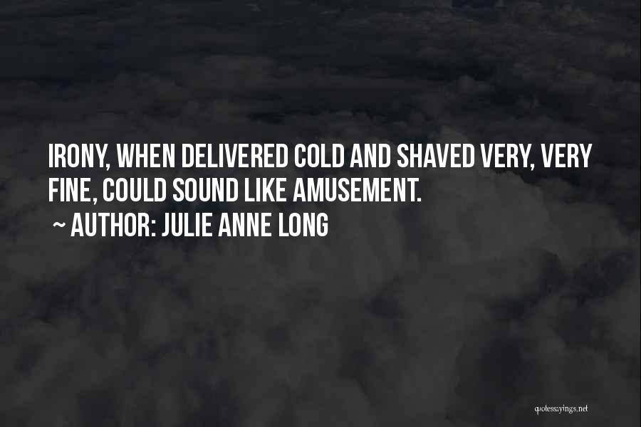 Julie Anne Long Quotes: Irony, When Delivered Cold And Shaved Very, Very Fine, Could Sound Like Amusement.