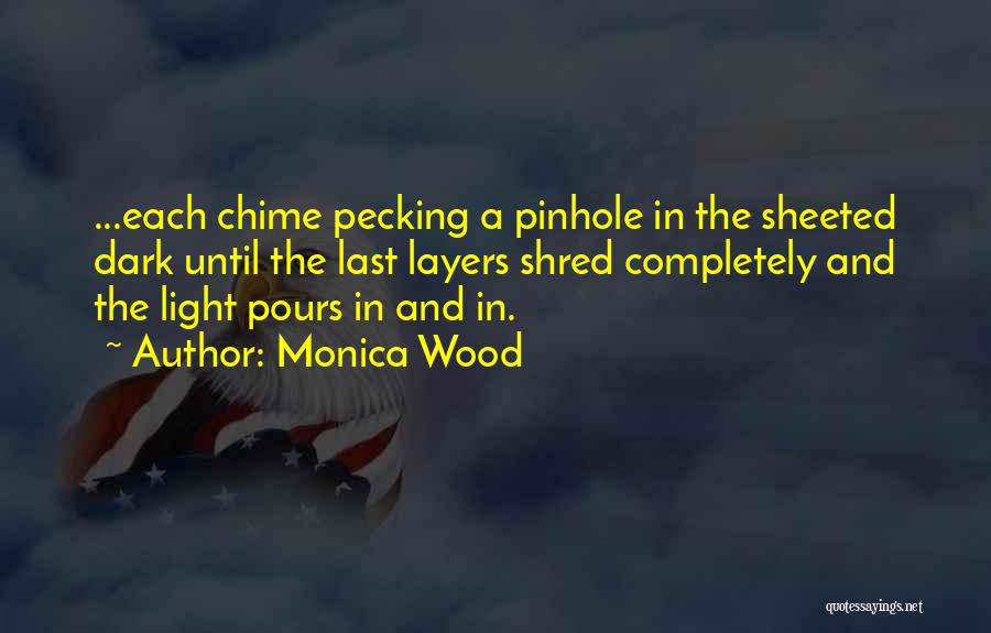 Monica Wood Quotes: ...each Chime Pecking A Pinhole In The Sheeted Dark Until The Last Layers Shred Completely And The Light Pours In