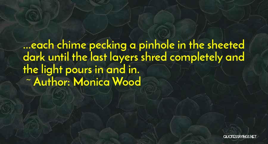 Monica Wood Quotes: ...each Chime Pecking A Pinhole In The Sheeted Dark Until The Last Layers Shred Completely And The Light Pours In