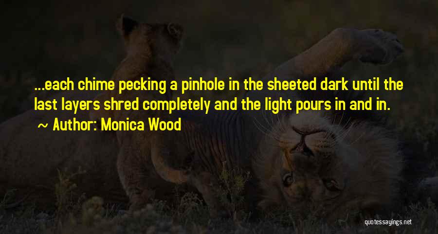 Monica Wood Quotes: ...each Chime Pecking A Pinhole In The Sheeted Dark Until The Last Layers Shred Completely And The Light Pours In