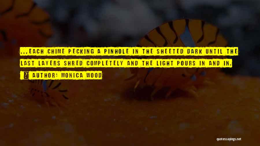 Monica Wood Quotes: ...each Chime Pecking A Pinhole In The Sheeted Dark Until The Last Layers Shred Completely And The Light Pours In