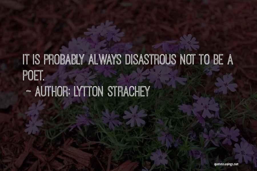 Lytton Strachey Quotes: It Is Probably Always Disastrous Not To Be A Poet.