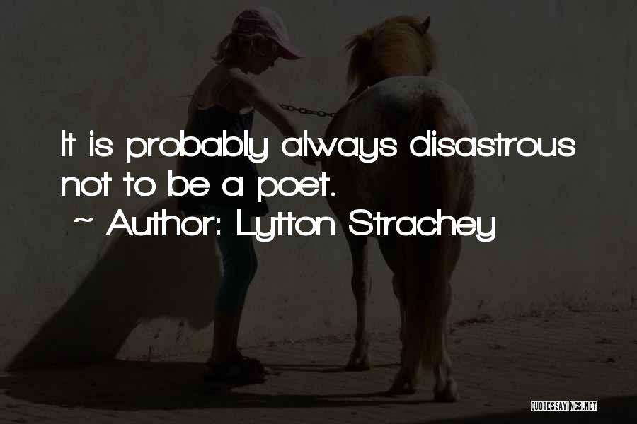 Lytton Strachey Quotes: It Is Probably Always Disastrous Not To Be A Poet.