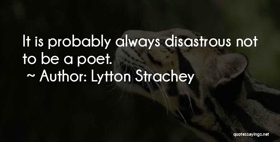 Lytton Strachey Quotes: It Is Probably Always Disastrous Not To Be A Poet.