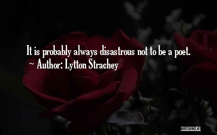 Lytton Strachey Quotes: It Is Probably Always Disastrous Not To Be A Poet.