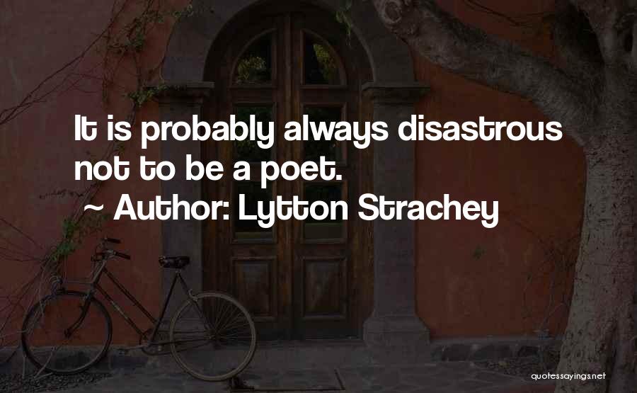 Lytton Strachey Quotes: It Is Probably Always Disastrous Not To Be A Poet.