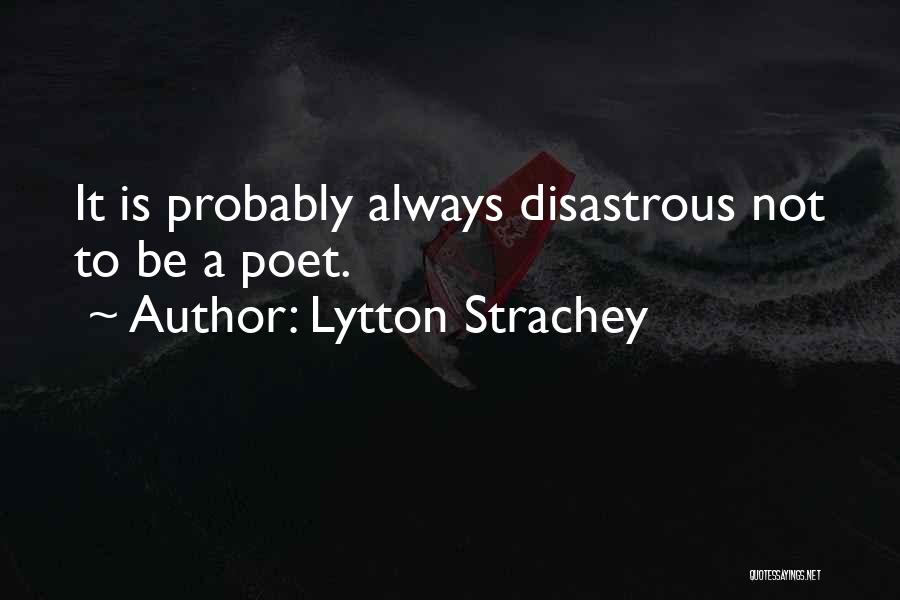 Lytton Strachey Quotes: It Is Probably Always Disastrous Not To Be A Poet.