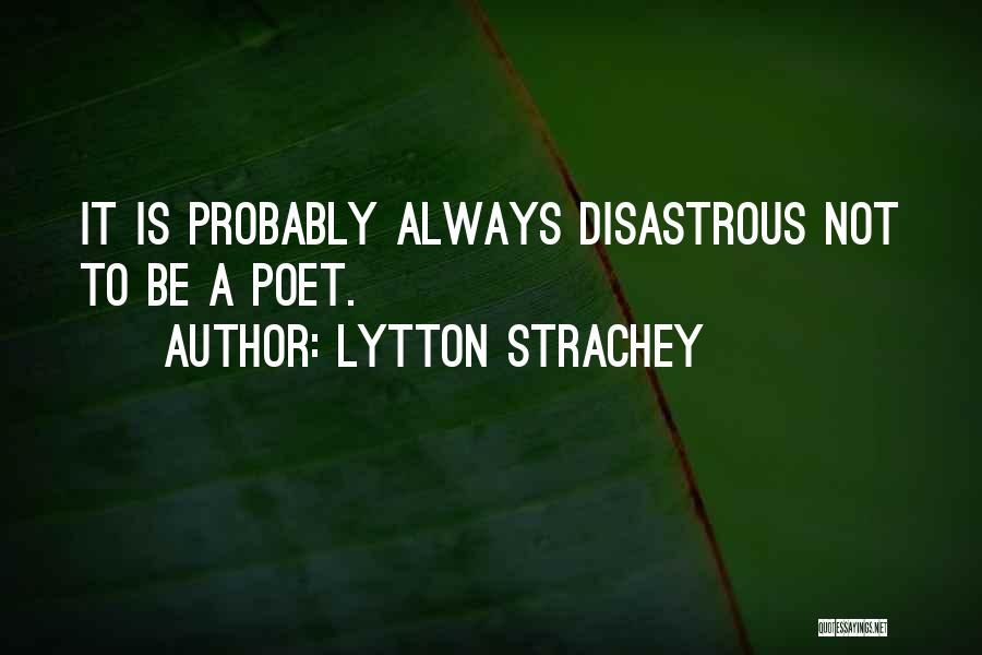 Lytton Strachey Quotes: It Is Probably Always Disastrous Not To Be A Poet.