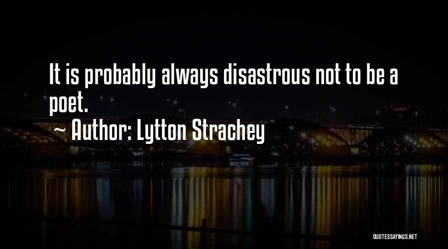 Lytton Strachey Quotes: It Is Probably Always Disastrous Not To Be A Poet.