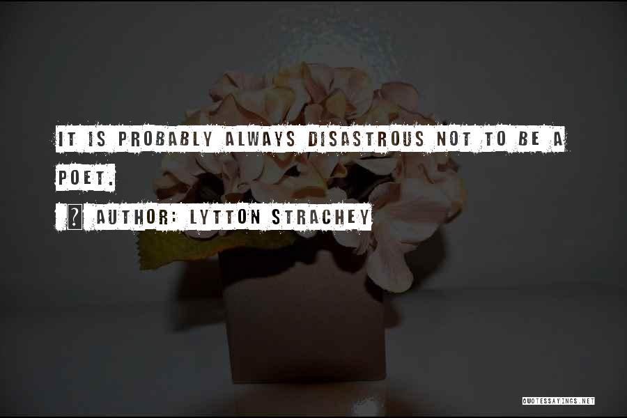 Lytton Strachey Quotes: It Is Probably Always Disastrous Not To Be A Poet.