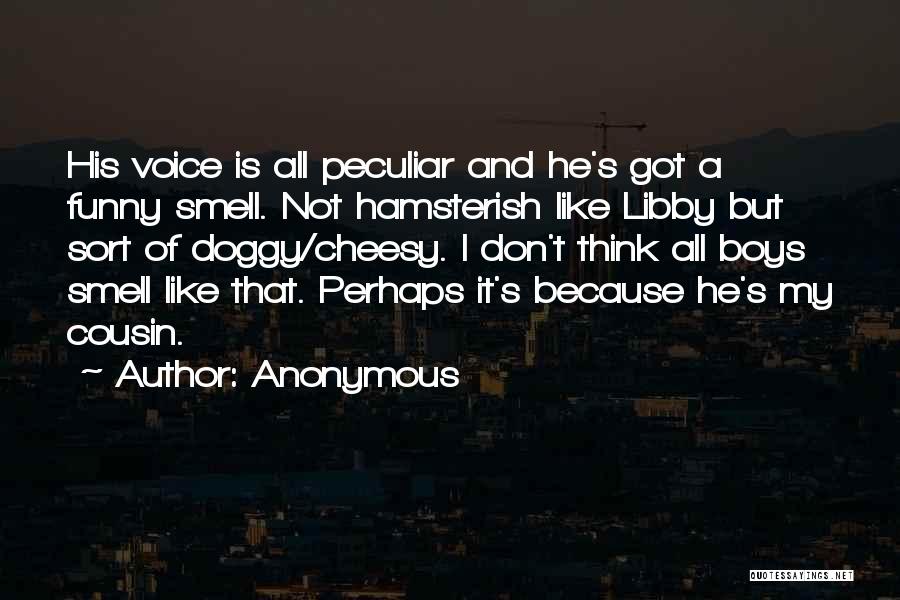 Anonymous Quotes: His Voice Is All Peculiar And He's Got A Funny Smell. Not Hamsterish Like Libby But Sort Of Doggy/cheesy. I