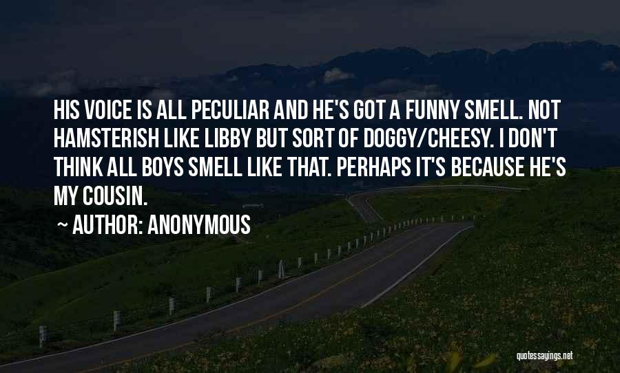 Anonymous Quotes: His Voice Is All Peculiar And He's Got A Funny Smell. Not Hamsterish Like Libby But Sort Of Doggy/cheesy. I