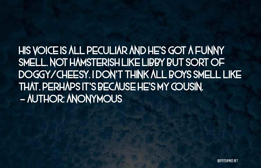 Anonymous Quotes: His Voice Is All Peculiar And He's Got A Funny Smell. Not Hamsterish Like Libby But Sort Of Doggy/cheesy. I