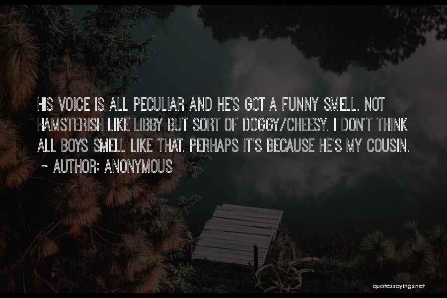 Anonymous Quotes: His Voice Is All Peculiar And He's Got A Funny Smell. Not Hamsterish Like Libby But Sort Of Doggy/cheesy. I