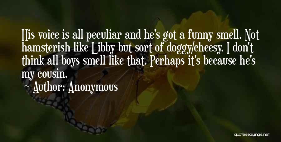 Anonymous Quotes: His Voice Is All Peculiar And He's Got A Funny Smell. Not Hamsterish Like Libby But Sort Of Doggy/cheesy. I