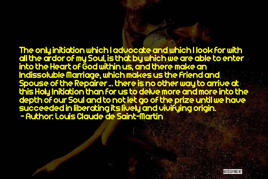 Louis Claude De Saint-Martin Quotes: The Only Initiation Which I Advocate And Which I Look For With All The Ardor Of My Soul, Is That