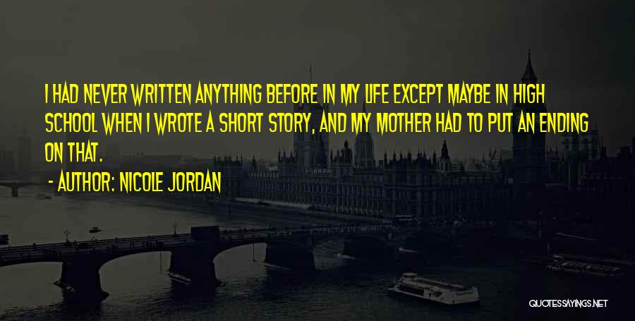 Nicole Jordan Quotes: I Had Never Written Anything Before In My Life Except Maybe In High School When I Wrote A Short Story,