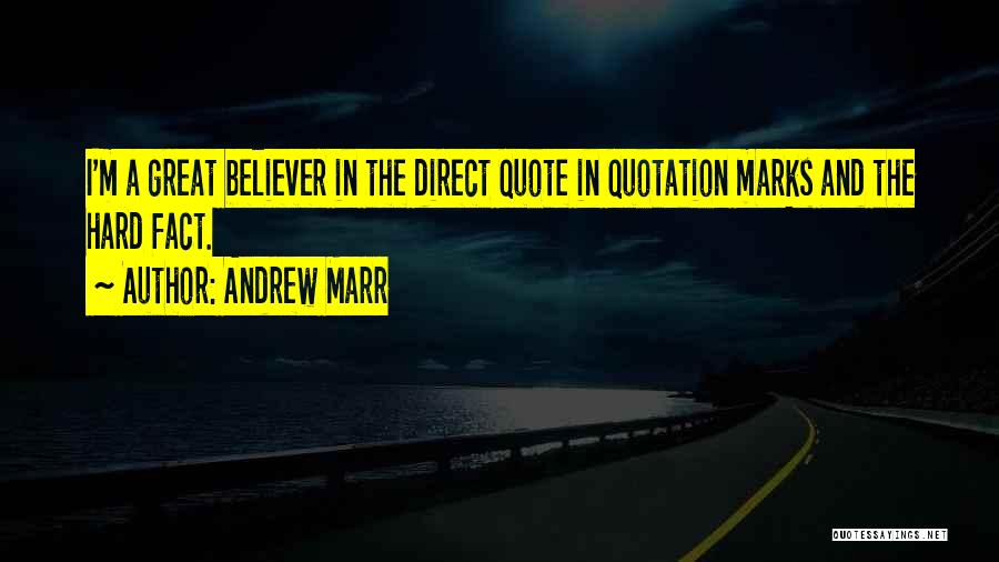 Andrew Marr Quotes: I'm A Great Believer In The Direct Quote In Quotation Marks And The Hard Fact.