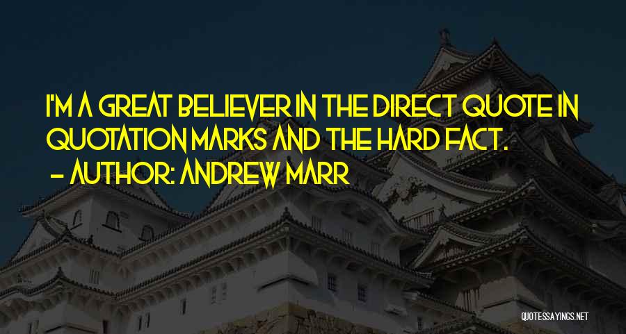 Andrew Marr Quotes: I'm A Great Believer In The Direct Quote In Quotation Marks And The Hard Fact.