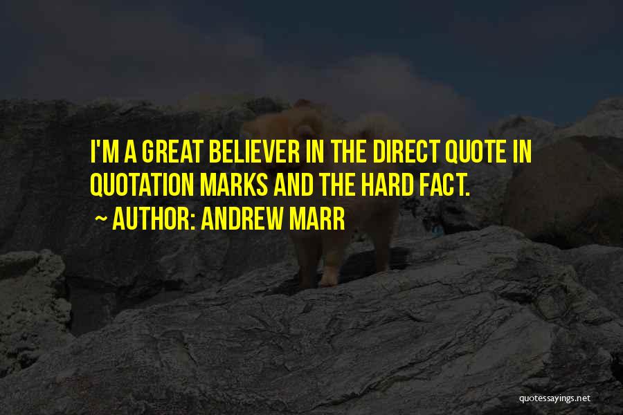 Andrew Marr Quotes: I'm A Great Believer In The Direct Quote In Quotation Marks And The Hard Fact.