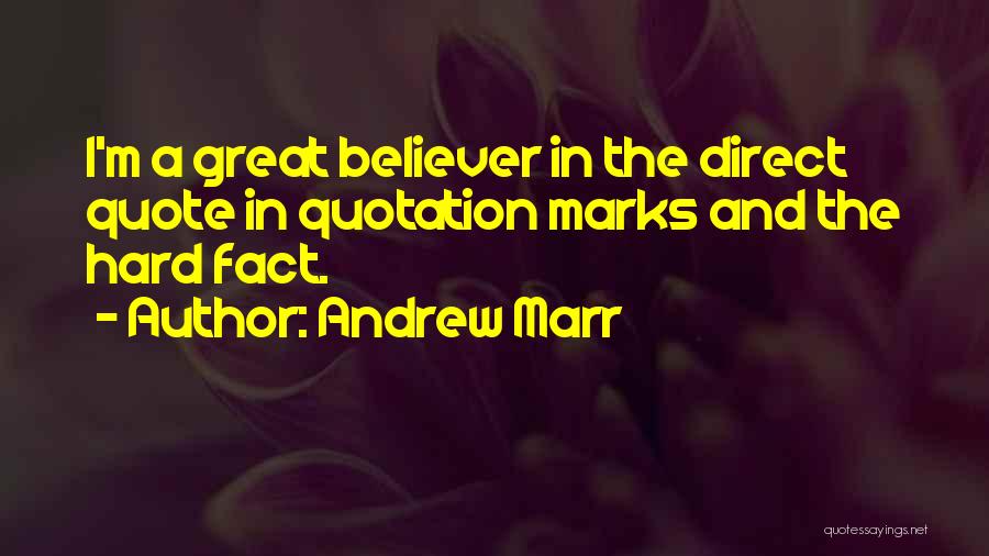 Andrew Marr Quotes: I'm A Great Believer In The Direct Quote In Quotation Marks And The Hard Fact.