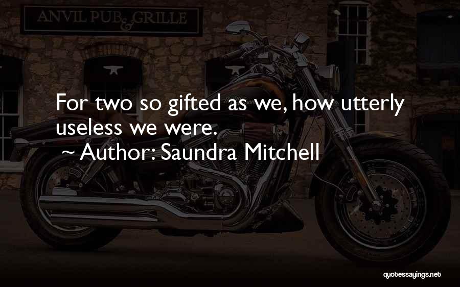 Saundra Mitchell Quotes: For Two So Gifted As We, How Utterly Useless We Were.