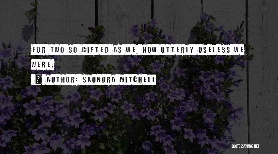 Saundra Mitchell Quotes: For Two So Gifted As We, How Utterly Useless We Were.