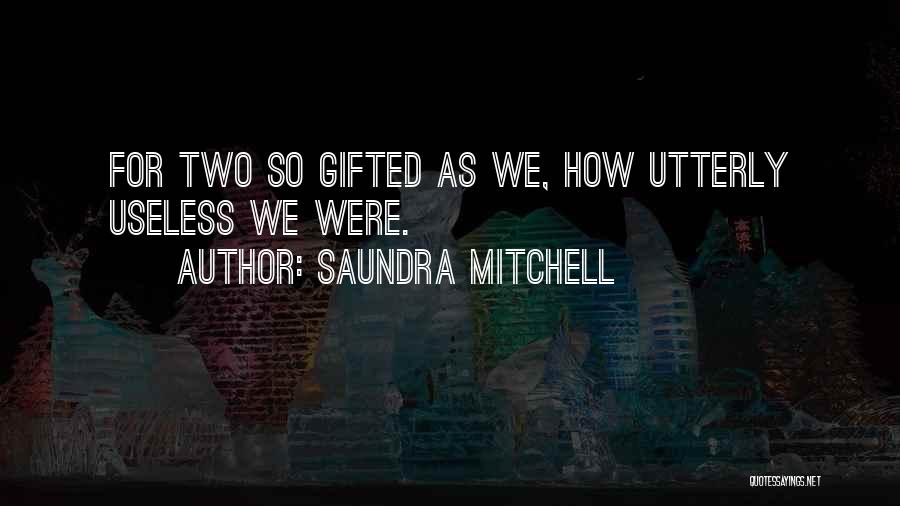 Saundra Mitchell Quotes: For Two So Gifted As We, How Utterly Useless We Were.