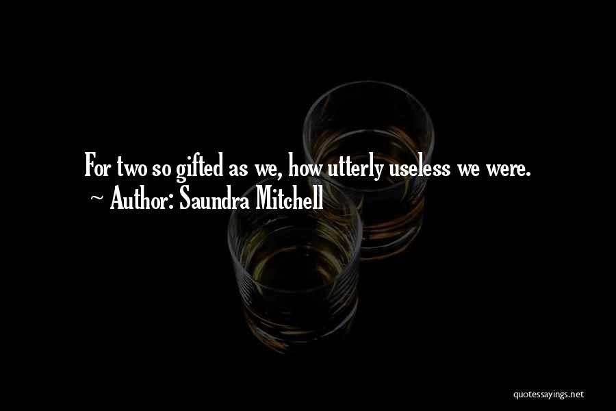 Saundra Mitchell Quotes: For Two So Gifted As We, How Utterly Useless We Were.