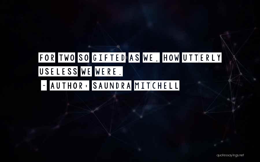 Saundra Mitchell Quotes: For Two So Gifted As We, How Utterly Useless We Were.