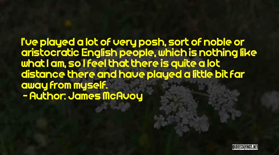 James McAvoy Quotes: I've Played A Lot Of Very Posh, Sort Of Noble Or Aristocratic English People, Which Is Nothing Like What I