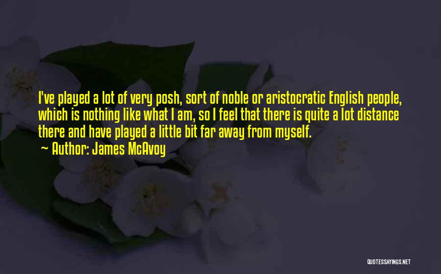 James McAvoy Quotes: I've Played A Lot Of Very Posh, Sort Of Noble Or Aristocratic English People, Which Is Nothing Like What I