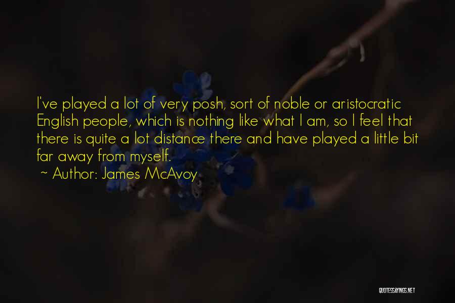 James McAvoy Quotes: I've Played A Lot Of Very Posh, Sort Of Noble Or Aristocratic English People, Which Is Nothing Like What I