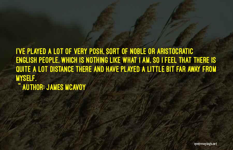 James McAvoy Quotes: I've Played A Lot Of Very Posh, Sort Of Noble Or Aristocratic English People, Which Is Nothing Like What I