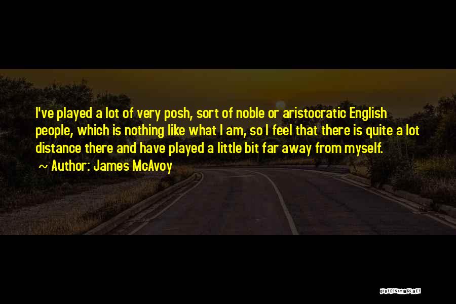 James McAvoy Quotes: I've Played A Lot Of Very Posh, Sort Of Noble Or Aristocratic English People, Which Is Nothing Like What I