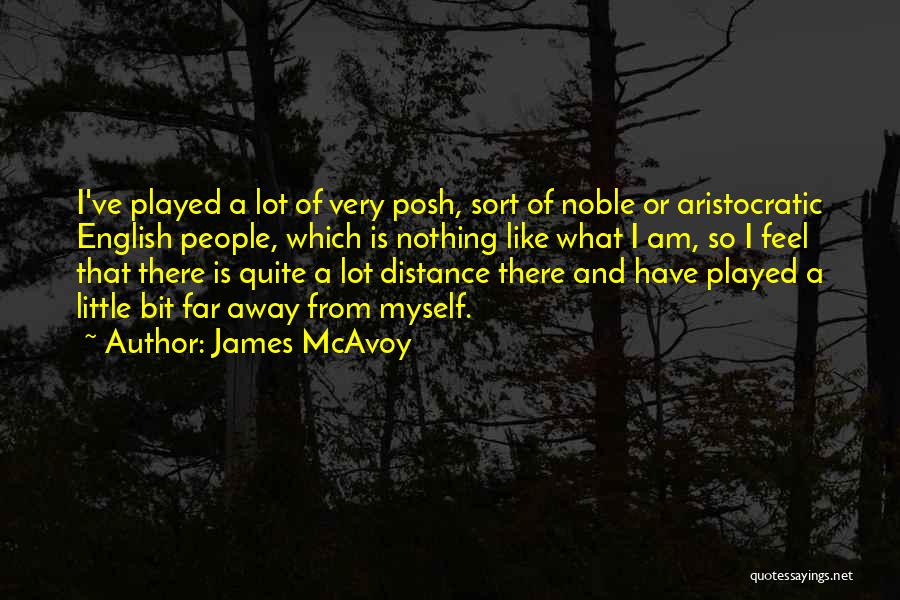 James McAvoy Quotes: I've Played A Lot Of Very Posh, Sort Of Noble Or Aristocratic English People, Which Is Nothing Like What I