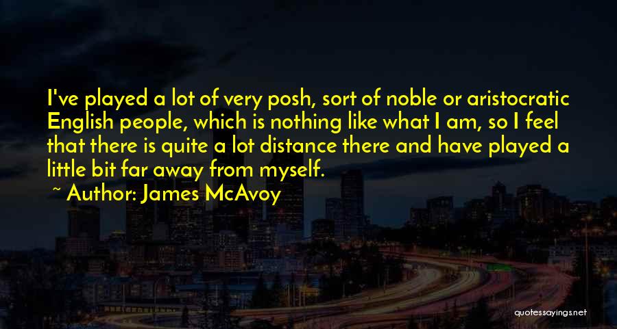 James McAvoy Quotes: I've Played A Lot Of Very Posh, Sort Of Noble Or Aristocratic English People, Which Is Nothing Like What I