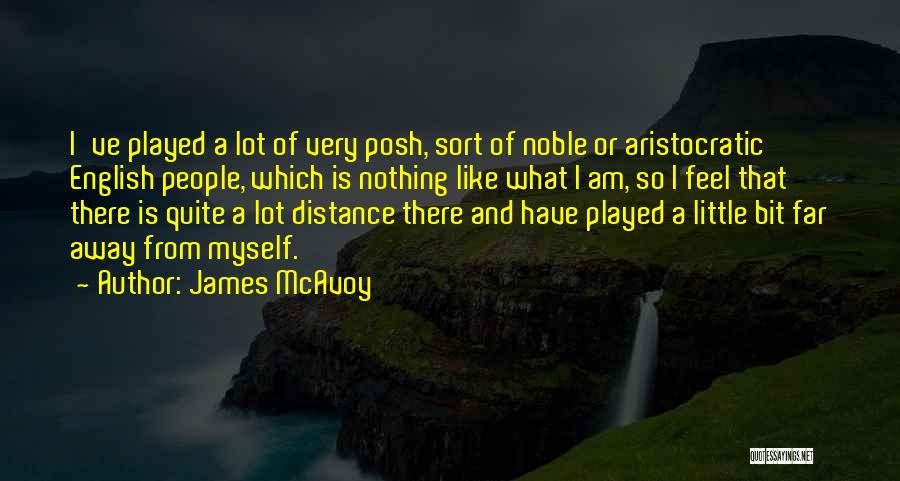 James McAvoy Quotes: I've Played A Lot Of Very Posh, Sort Of Noble Or Aristocratic English People, Which Is Nothing Like What I