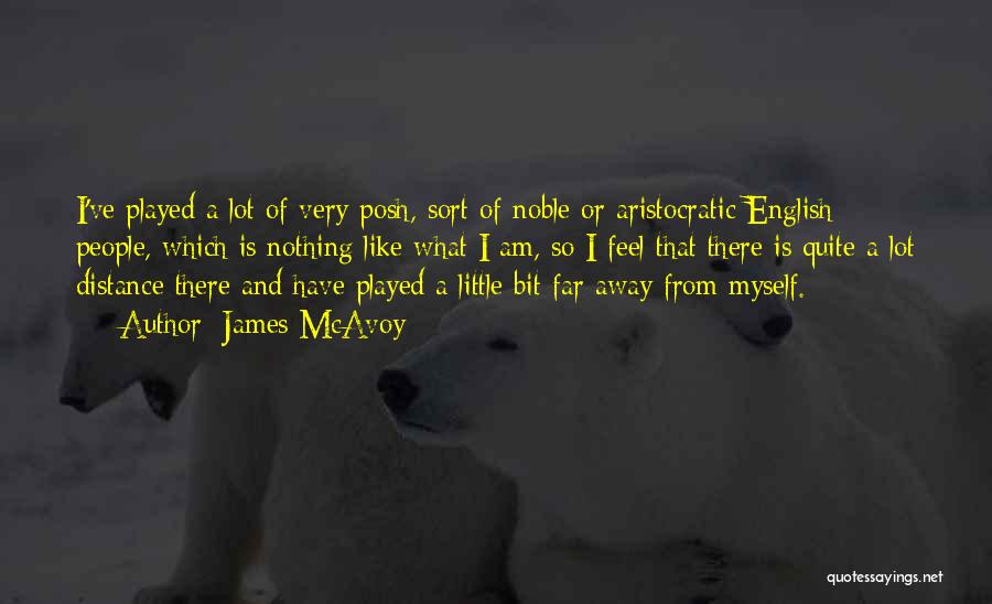 James McAvoy Quotes: I've Played A Lot Of Very Posh, Sort Of Noble Or Aristocratic English People, Which Is Nothing Like What I