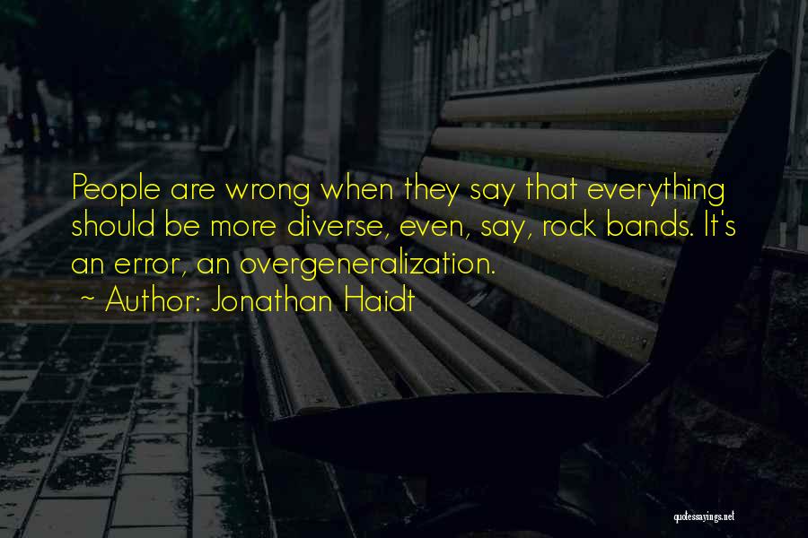 Jonathan Haidt Quotes: People Are Wrong When They Say That Everything Should Be More Diverse, Even, Say, Rock Bands. It's An Error, An