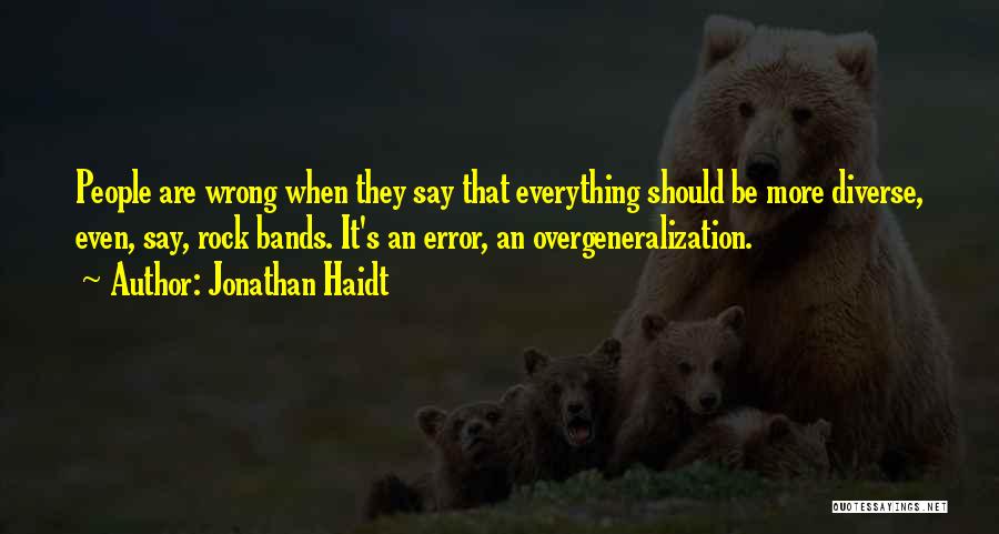 Jonathan Haidt Quotes: People Are Wrong When They Say That Everything Should Be More Diverse, Even, Say, Rock Bands. It's An Error, An